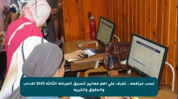 نسب مرتفعة.. تعرف على أهم معايير تنسيق المرحلة الثالثة 2025 للآداب والحقوق والتربية